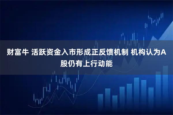 财富牛 活跃资金入市形成正反馈机制 机构认为A股仍有上行动能