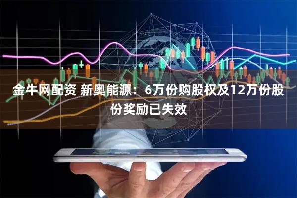 金牛网配资 新奥能源：6万份购股权及12万份股份奖励已失效