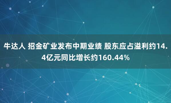 牛达人 招金矿业发布中期业绩 股东应占溢利约14.4亿元同比增长约160.44%