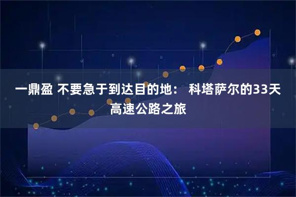 一鼎盈 不要急于到达目的地： 科塔萨尔的33天高速公路之旅