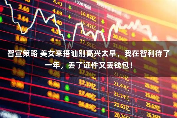 智宣策略 美女来搭讪别高兴太早，我在智利待了一年，丢了证件又丢钱包！