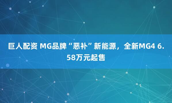 巨人配资 MG品牌“恶补”新能源，全新MG4 6.58万元起售