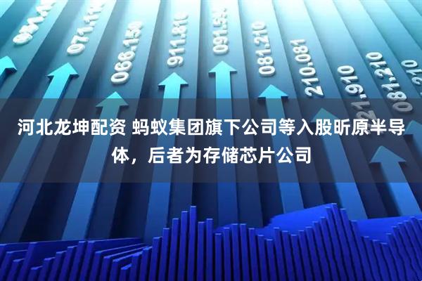 河北龙坤配资 蚂蚁集团旗下公司等入股昕原半导体，后者为存储芯片公司