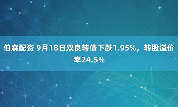 伯森配资 9月18日双良转债下跌1.95%，转股溢价率24.5%