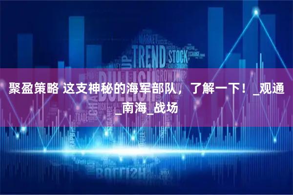 聚盈策略 这支神秘的海军部队，了解一下！_观通_南海_战场